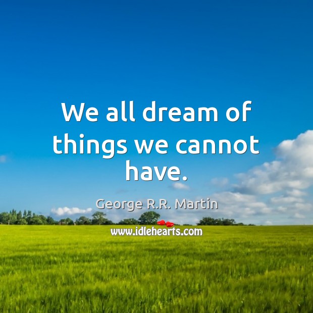 We all dream of things we cannot have. George R.R. Martin Picture Quote