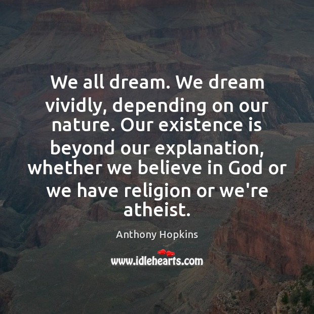 We all dream. We dream vividly, depending on our nature. Our existence Anthony Hopkins Picture Quote