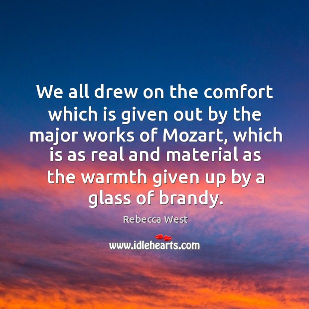 We all drew on the comfort which is given out by the major works of mozart Rebecca West Picture Quote