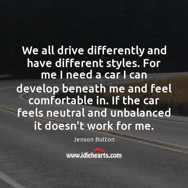 We all drive differently and have different styles. For me I need Jenson Button Picture Quote