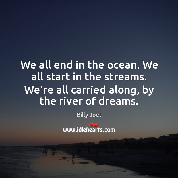 We all end in the ocean. We all start in the streams. Image