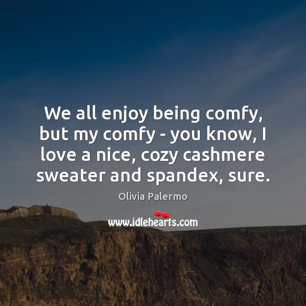 We all enjoy being comfy, but my comfy – you know, I Image