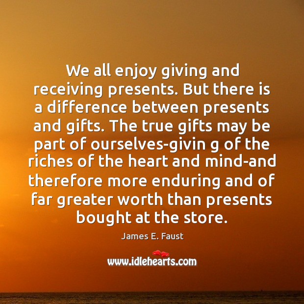 We all enjoy giving and receiving presents. But there is a difference James E. Faust Picture Quote