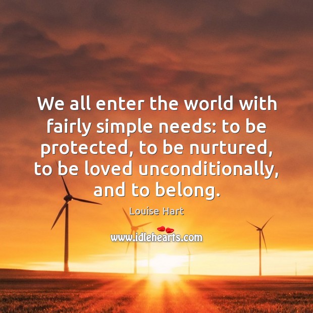 We all enter the world with fairly simple needs: to be protected, Louise Hart Picture Quote