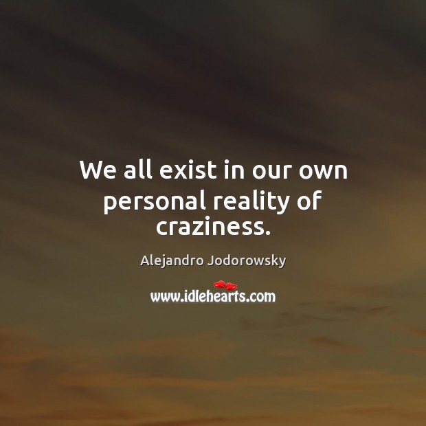 We all exist in our own personal reality of craziness. Alejandro Jodorowsky Picture Quote