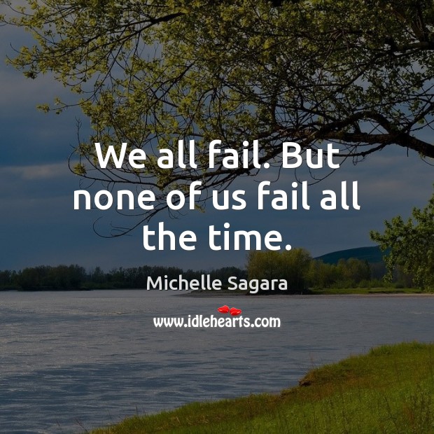 We all fail. But none of us fail all the time. Michelle Sagara Picture Quote