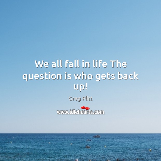 We all fall in life The question is who gets back up! 