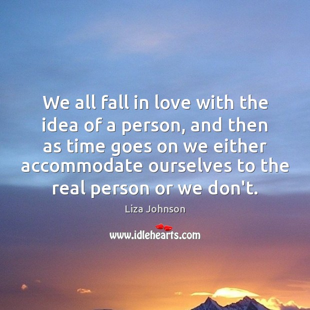 We all fall in love with the idea of a person, and Liza Johnson Picture Quote