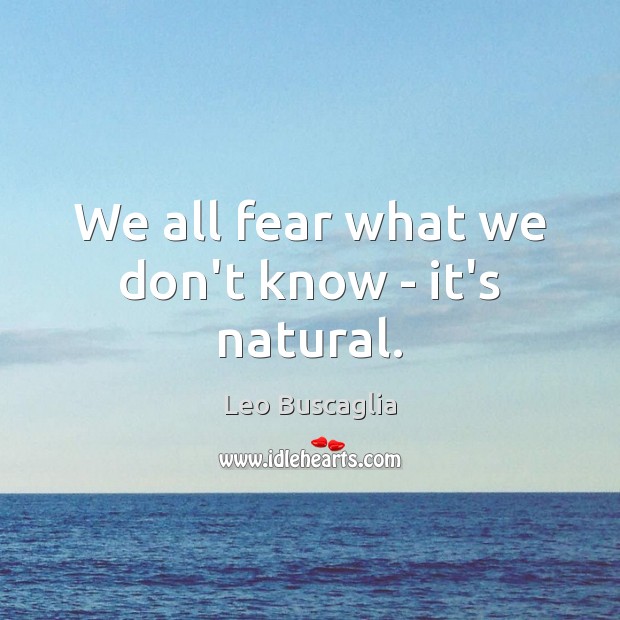 We all fear what we don’t know – it’s natural. Leo Buscaglia Picture Quote