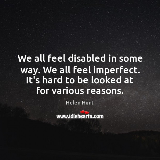 We all feel disabled in some way. We all feel imperfect. It’s Helen Hunt Picture Quote