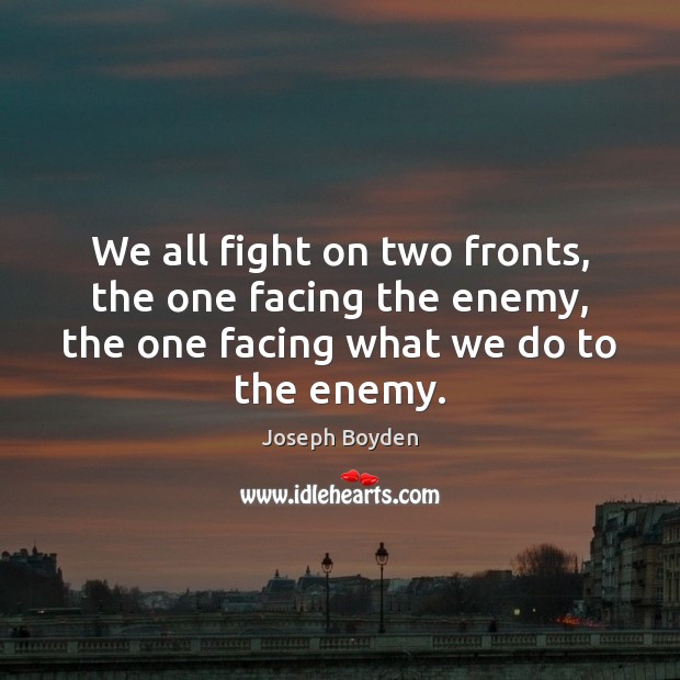 We all fight on two fronts, the one facing the enemy, the Joseph Boyden Picture Quote