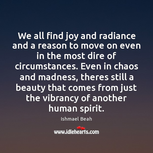 We all find joy and radiance and a reason to move on Ishmael Beah Picture Quote