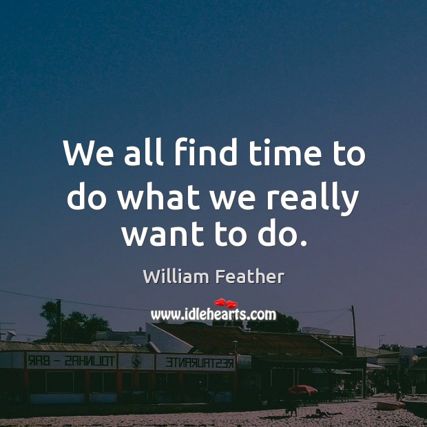 We all find time to do what we really want to do. William Feather Picture Quote