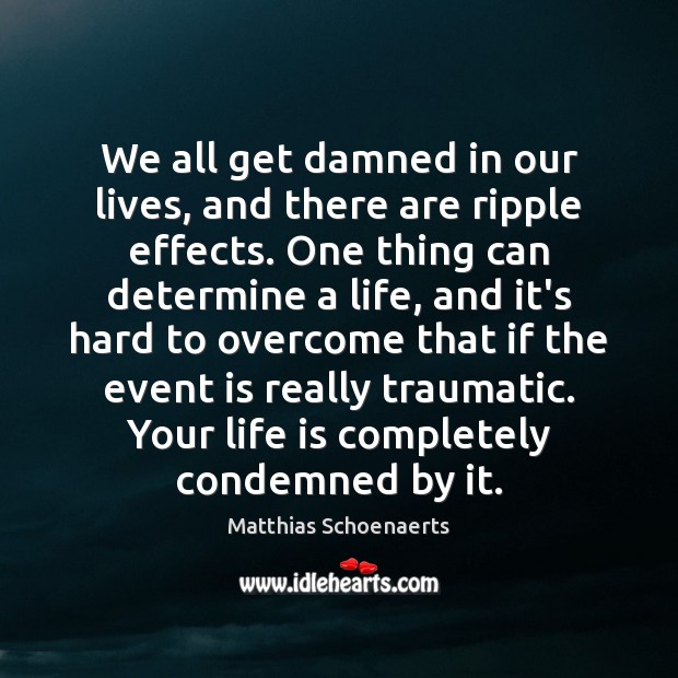 We all get damned in our lives, and there are ripple effects. Matthias Schoenaerts Picture Quote