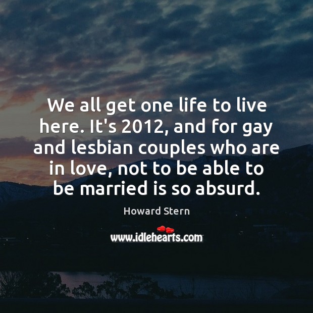 We all get one life to live here. It’s 2012, and for gay Howard Stern Picture Quote