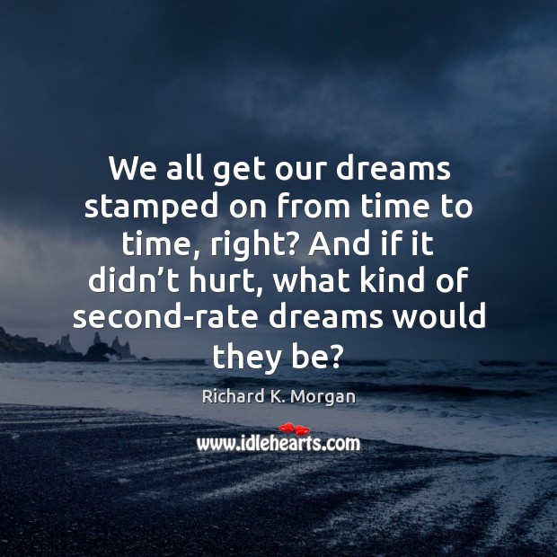 We all get our dreams stamped on from time to time, right? Richard K. Morgan Picture Quote