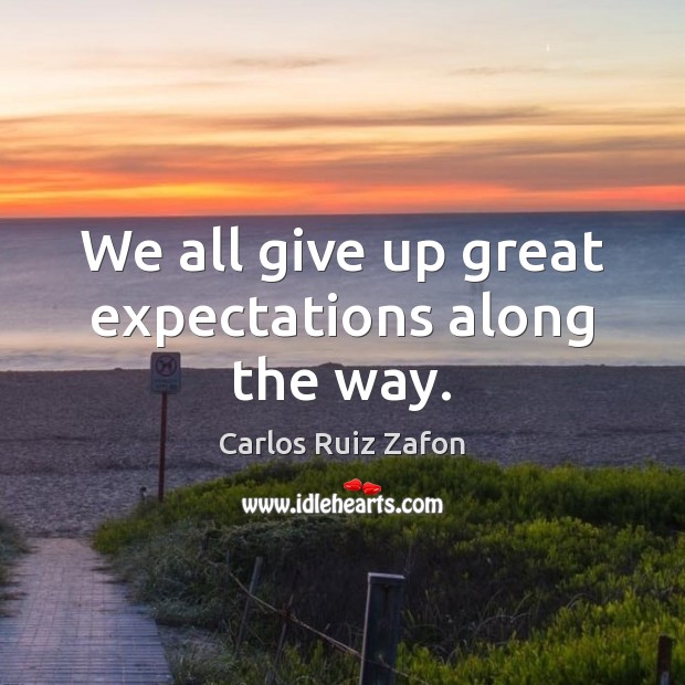 We all give up great expectations along the way. Carlos Ruiz Zafon Picture Quote