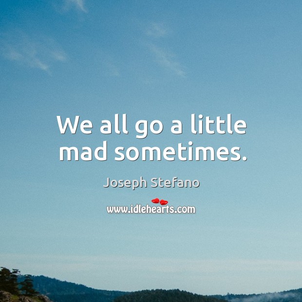 We all go a little mad sometimes. Joseph Stefano Picture Quote