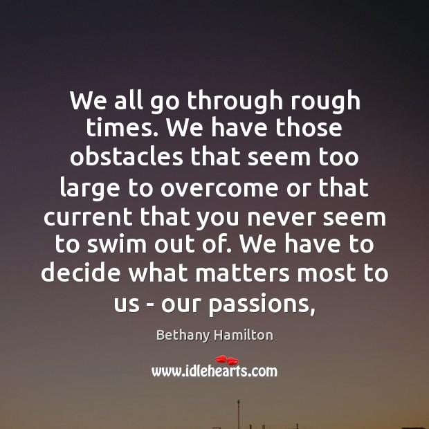 We all go through rough times. We have those obstacles that seem Bethany Hamilton Picture Quote