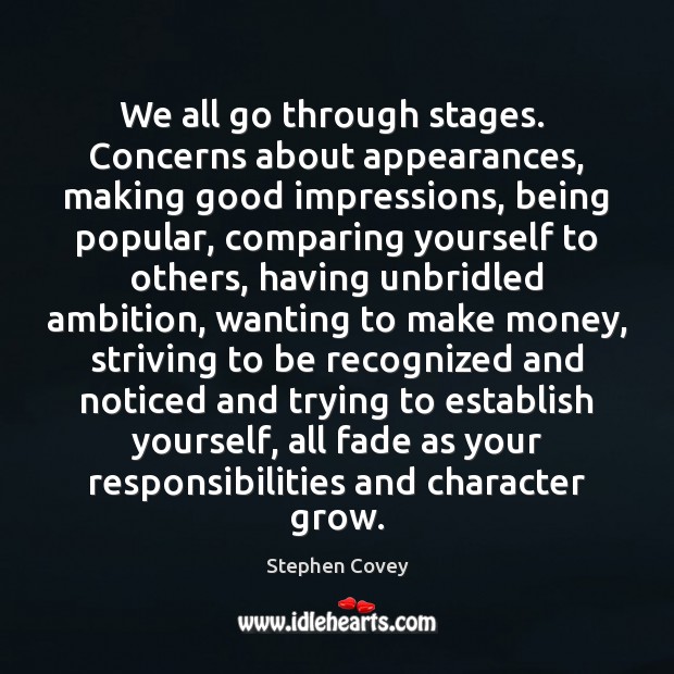We all go through stages.  Concerns about appearances, making good impressions, being Stephen Covey Picture Quote