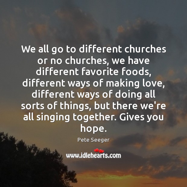 We all go to different churches or no churches, we have different Pete Seeger Picture Quote