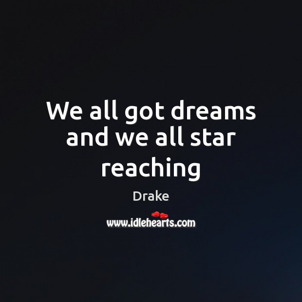 We all got dreams and we all star reaching Drake Picture Quote