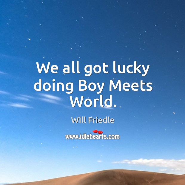 We all got lucky doing boy meets world. Will Friedle Picture Quote