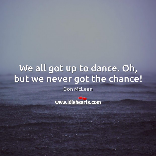 We all got up to dance. Oh, but we never got the chance! Image
