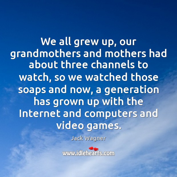 We all grew up, our grandmothers and mothers had about three channels Image