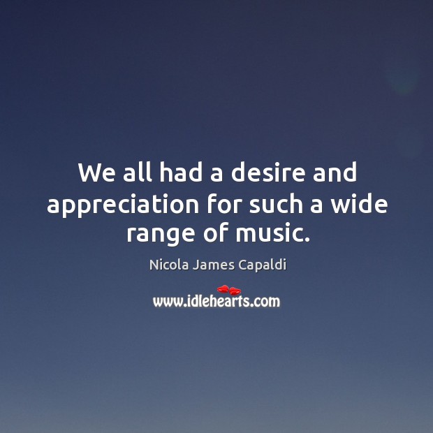 We all had a desire and appreciation for such a wide range of music. Nicola James Capaldi Picture Quote