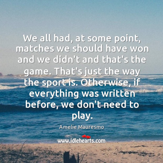 We all had, at some point, matches we should have won and Amelie Mauresmo Picture Quote