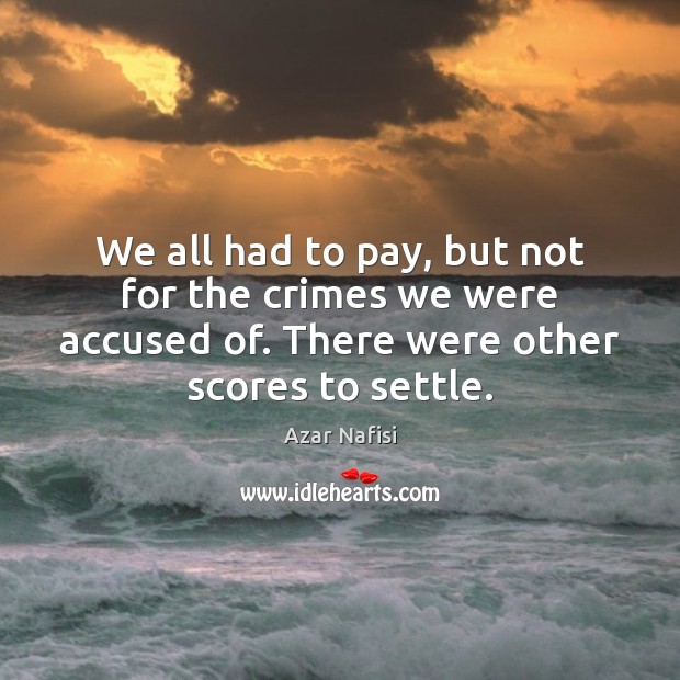 We all had to pay, but not for the crimes we were Azar Nafisi Picture Quote