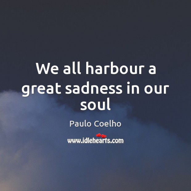 We all harbour a great sadness in our soul Paulo Coelho Picture Quote