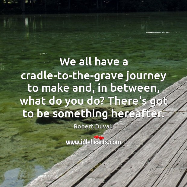 We all have a cradle-to-the-grave journey to make and, in between, what Robert Duvall Picture Quote