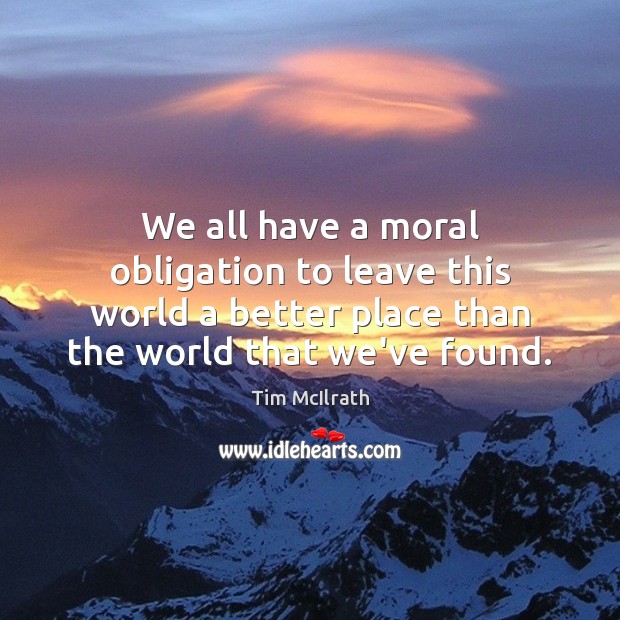 We all have a moral obligation to leave this world a better Image