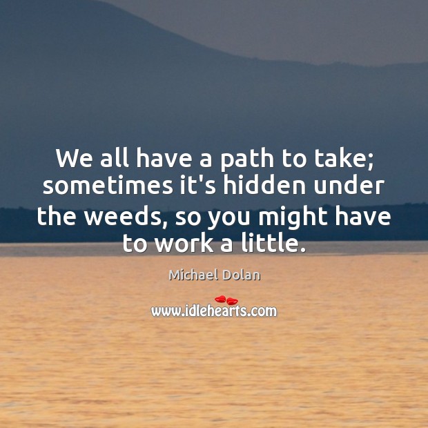 We all have a path to take; sometimes it’s hidden under the Michael Dolan Picture Quote