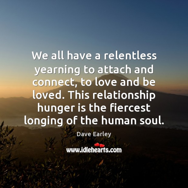 We all have a relentless yearning to attach and connect, to love Hunger Quotes Image
