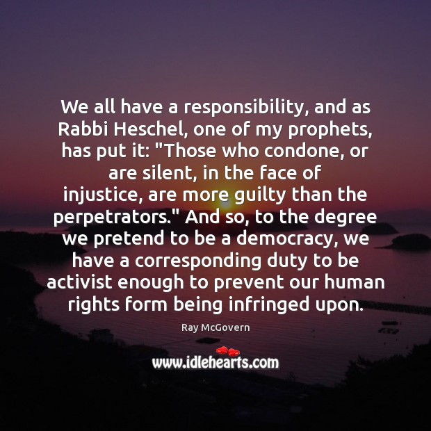 We all have a responsibility, and as Rabbi Heschel, one of my Ray McGovern Picture Quote