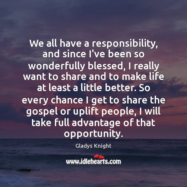 We all have a responsibility, and since I’ve been so wonderfully blessed, Gladys Knight Picture Quote