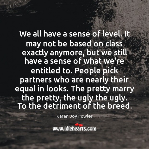 We all have a sense of level. It may not be based Karen Joy Fowler Picture Quote