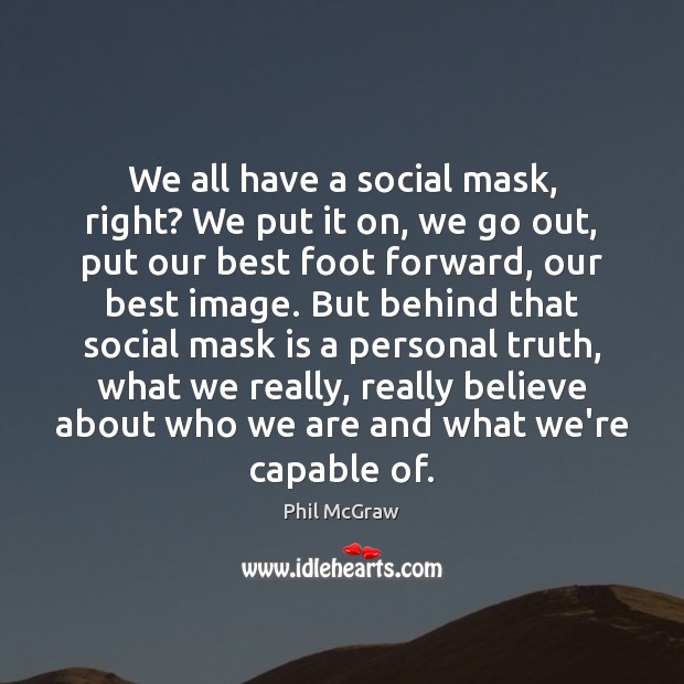 We all have a social mask, right? We put it on, we Phil McGraw Picture Quote