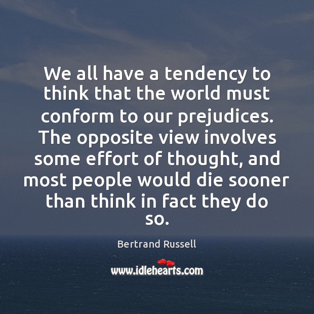 We all have a tendency to think that the world must conform Bertrand Russell Picture Quote