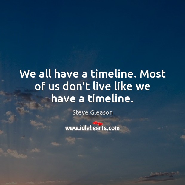 We all have a timeline. Most of us don’t live like we have a timeline. Steve Gleason Picture Quote