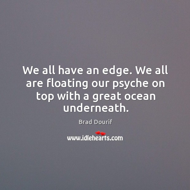 We all have an edge. We all are floating our psyche on top with a great ocean underneath. Brad Dourif Picture Quote