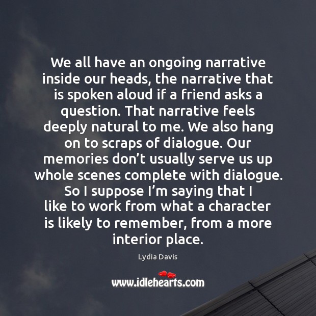 We all have an ongoing narrative inside our heads, the narrative that Lydia Davis Picture Quote