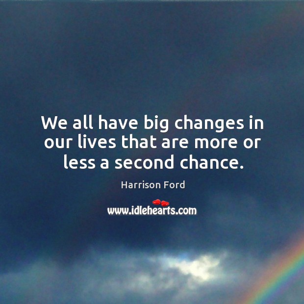 We all have big changes in our lives that are more or less a second chance. 