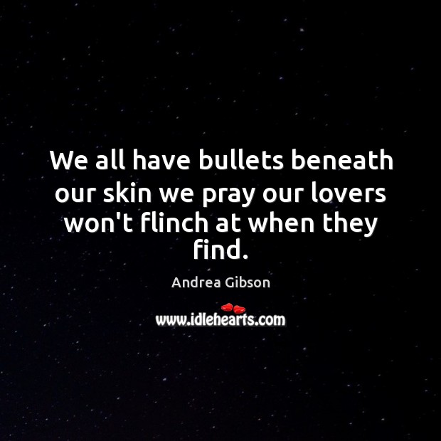 We all have bullets beneath our skin we pray our lovers won’t flinch at when they find. Andrea Gibson Picture Quote