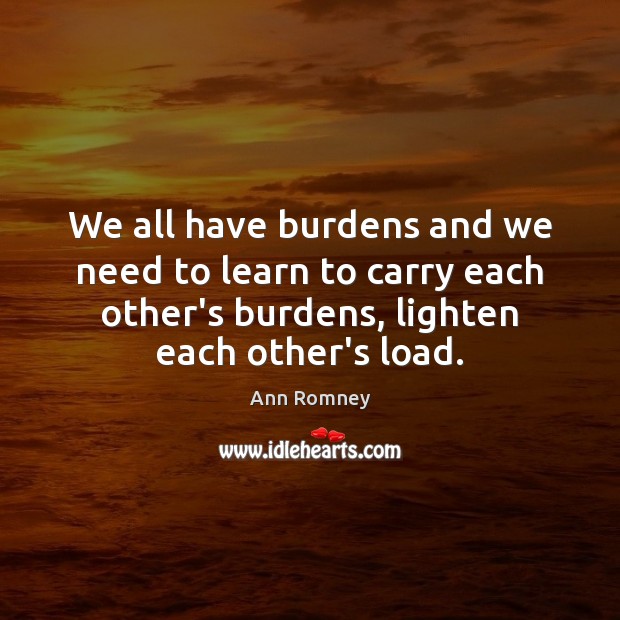 We all have burdens and we need to learn to carry each Image