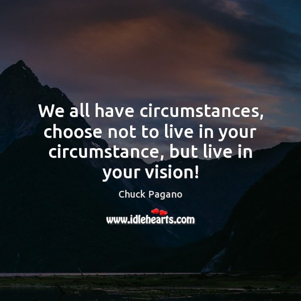 We all have circumstances, choose not to live in your circumstance, but Image