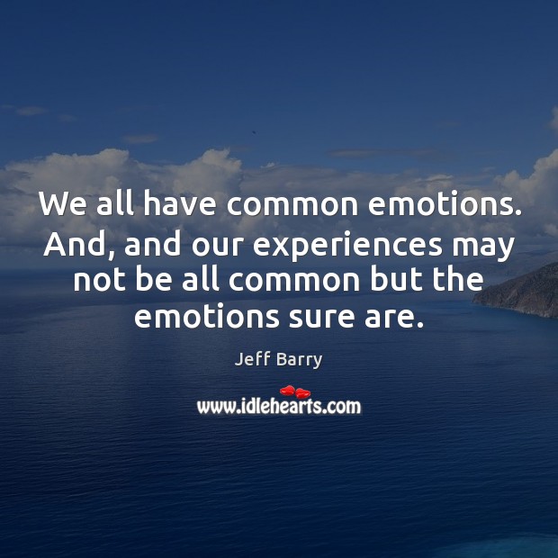 We all have common emotions. And, and our experiences may not be Image